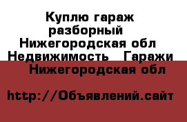 Куплю гараж разборный - Нижегородская обл. Недвижимость » Гаражи   . Нижегородская обл.